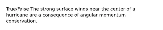 True/False The strong surface winds near the center of a hurricane are a consequence of angular momentum conservation.