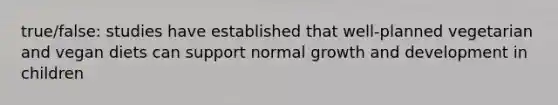 true/false: studies have established that well-planned vegetarian and vegan diets can support normal growth and development in children
