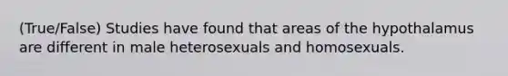 (True/False) Studies have found that areas of the hypothalamus are different in male heterosexuals and homosexuals.