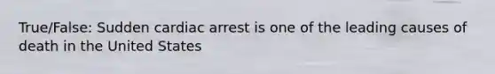 True/False: Sudden cardiac arrest is one of the leading causes of death in the United States