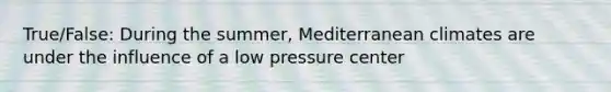 True/False: During the summer, Mediterranean climates are under the influence of a low pressure center