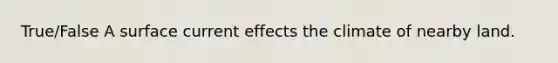 True/False A surface current effects the climate of nearby land.