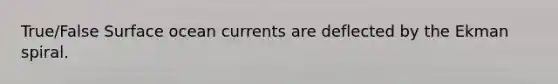 True/False Surface ocean currents are deflected by the Ekman spiral.