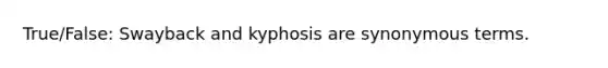 True/False: Swayback and kyphosis are synonymous terms.