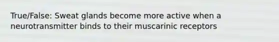 True/False: Sweat glands become more active when a neurotransmitter binds to their muscarinic receptors