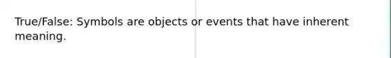 True/False: Symbols are objects or events that have inherent meaning.