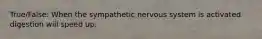 True/False: When the sympathetic nervous system is activated digestion will speed up.