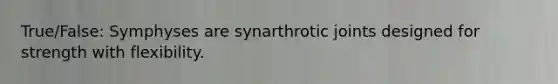 True/False: Symphyses are synarthrotic joints designed for strength with flexibility.