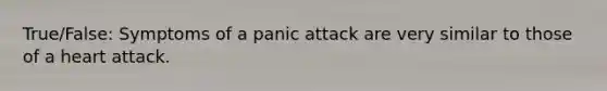 True/False: Symptoms of a panic attack are very similar to those of a heart attack.