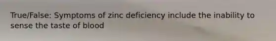 True/False: Symptoms of zinc deficiency include the inability to sense the taste of blood