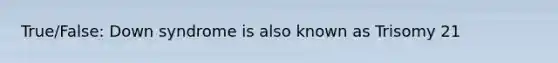 True/False: Down syndrome is also known as Trisomy 21