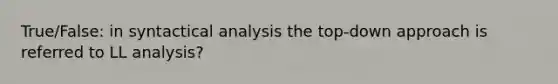 True/False: in syntactical analysis the top-down approach is referred to LL analysis?