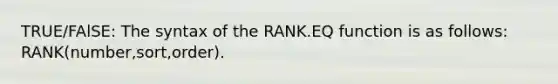 TRUE/FAlSE: The syntax of the RANK.EQ function is as follows: RANK(number,sort,order).