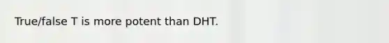 True/false T is more potent than DHT.