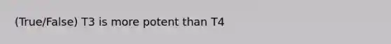 (True/False) T3 is more potent than T4