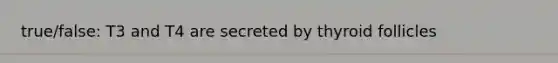 true/false: T3 and T4 are secreted by thyroid follicles