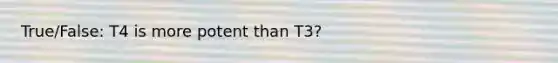 True/False: T4 is more potent than T3?