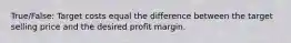 True/False: Target costs equal the difference between the target selling price and the desired profit margin.