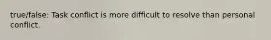 true/false: Task conflict is more difficult to resolve than personal conflict.
