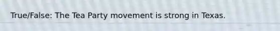 True/False: The Tea Party movement is strong in Texas.