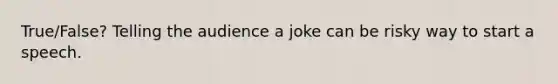 True/False? Telling the audience a joke can be risky way to start a speech.