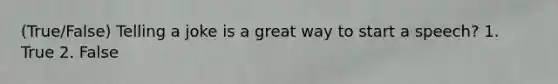 (True/False) Telling a joke is a great way to start a speech? 1. True 2. False