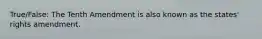 True/False: The Tenth Amendment is also known as the states' rights amendment.