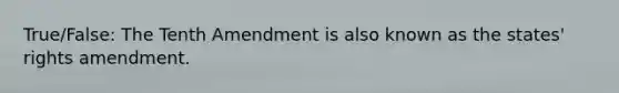 True/False: The Tenth Amendment is also known as the states' rights amendment.