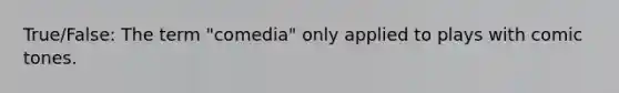 True/False: The term "comedia" only applied to plays with comic tones.