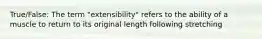 True/False: The term "extensibility" refers to the ability of a muscle to return to its original length following stretching