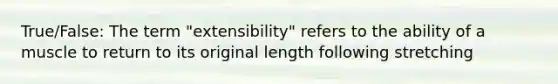 True/False: The term "extensibility" refers to the ability of a muscle to return to its original length following stretching