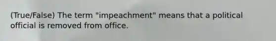 (True/False) The term "impeachment" means that a political official is removed from office.