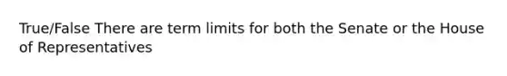 True/False There are term limits for both the Senate or the House of Representatives