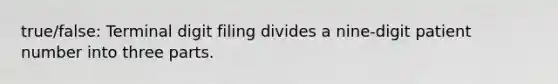 true/false: Terminal digit filing divides a nine-digit patient number into three parts.