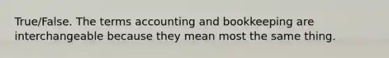 True/False. The terms accounting and bookkeeping are interchangeable because they mean most the same thing.