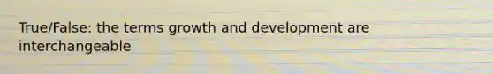 True/False: the terms growth and development are interchangeable