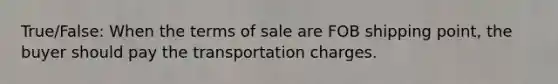 True/False: When the terms of sale are FOB shipping point, the buyer should pay the transportation charges.