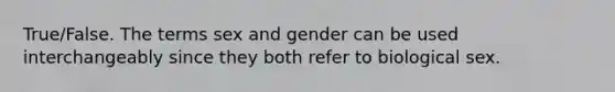 True/False. The terms sex and gender can be used interchangeably since they both refer to biological sex.