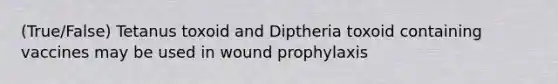 (True/False) Tetanus toxoid and Diptheria toxoid containing vaccines may be used in wound prophylaxis