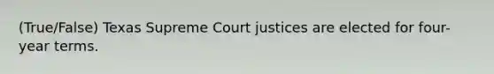 (True/False) Texas Supreme Court justices are elected for four-year terms.