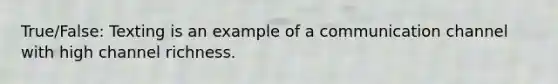 True/False: Texting is an example of a communication channel with high channel richness.