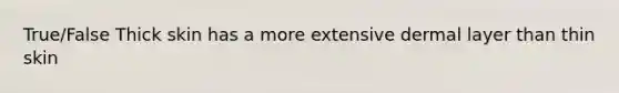 True/False Thick skin has a more extensive dermal layer than thin skin