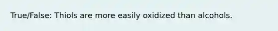 True/False: Thiols are more easily oxidized than alcohols.