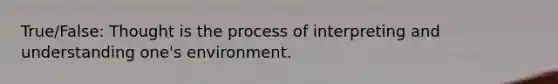 True/False: Thought is the process of interpreting and understanding one's environment.