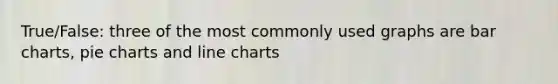 True/False: three of the most commonly used graphs are bar charts, pie charts and line charts