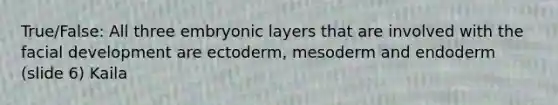 True/False: All three embryonic layers that are involved with the facial development are ectoderm, mesoderm and endoderm (slide 6) Kaila