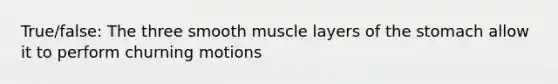 True/false: The three smooth muscle layers of <a href='https://www.questionai.com/knowledge/kLccSGjkt8-the-stomach' class='anchor-knowledge'>the stomach</a> allow it to perform churning motions