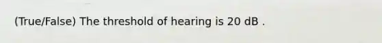 (True/False) The threshold of hearing is 20 dB .