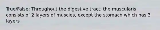 True/False: Throughout the digestive tract, the muscularis consists of 2 layers of muscles, except the stomach which has 3 layers