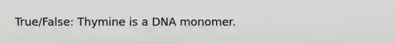 True/False: Thymine is a DNA monomer.